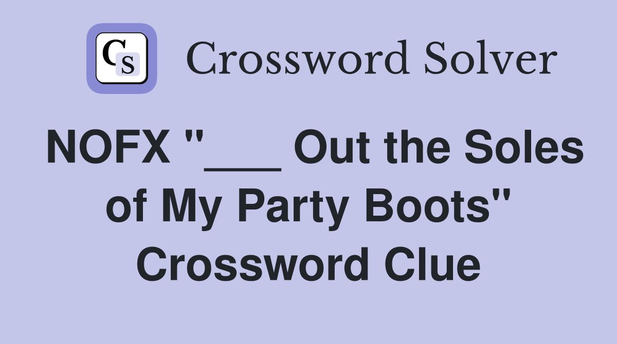 NOFX "___ Out the Soles of My Party Boots" Crossword Clue Answers
